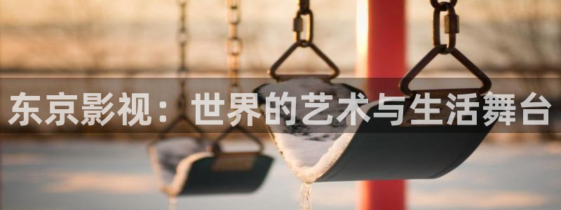 九七电影院97网手机版：东京影视：世界的艺术与生活舞台