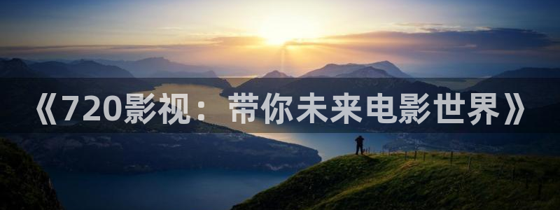 九七电影网手机在线：《720影视：带你未来电影世界》