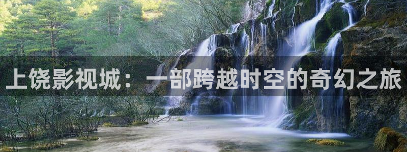 九七人妻碰碰视频：上饶影视城：一部跨越时空的奇幻之旅