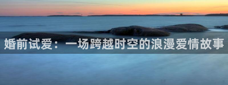 九七理论电影院：婚前试爱：一场跨越时空的浪漫爱情故事