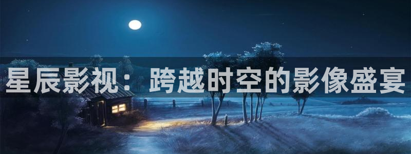 九七国际电影院：星辰影视：跨越时空的影像盛宴